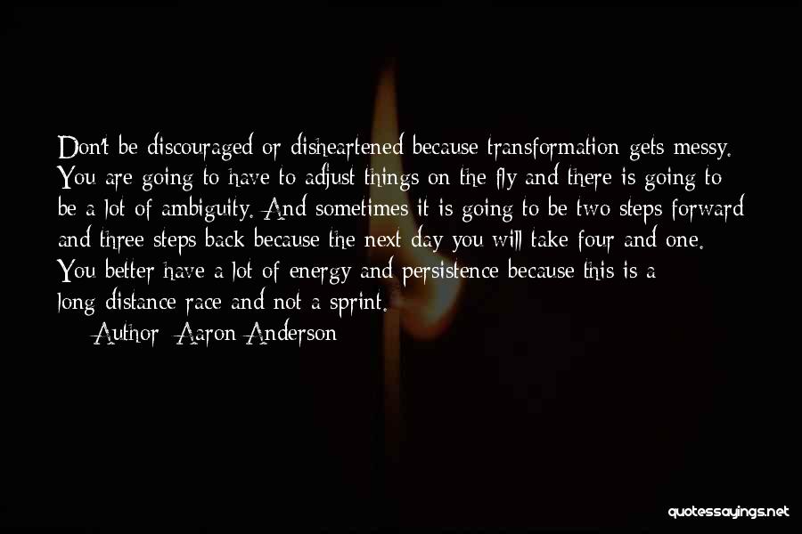 Aaron Anderson Quotes: Don't Be Discouraged Or Disheartened Because Transformation Gets Messy. You Are Going To Have To Adjust Things On The Fly