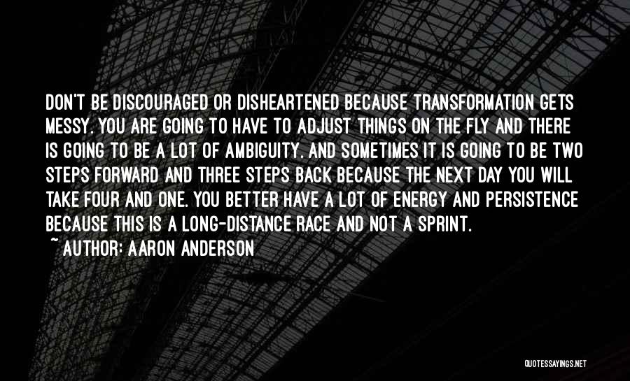 Aaron Anderson Quotes: Don't Be Discouraged Or Disheartened Because Transformation Gets Messy. You Are Going To Have To Adjust Things On The Fly