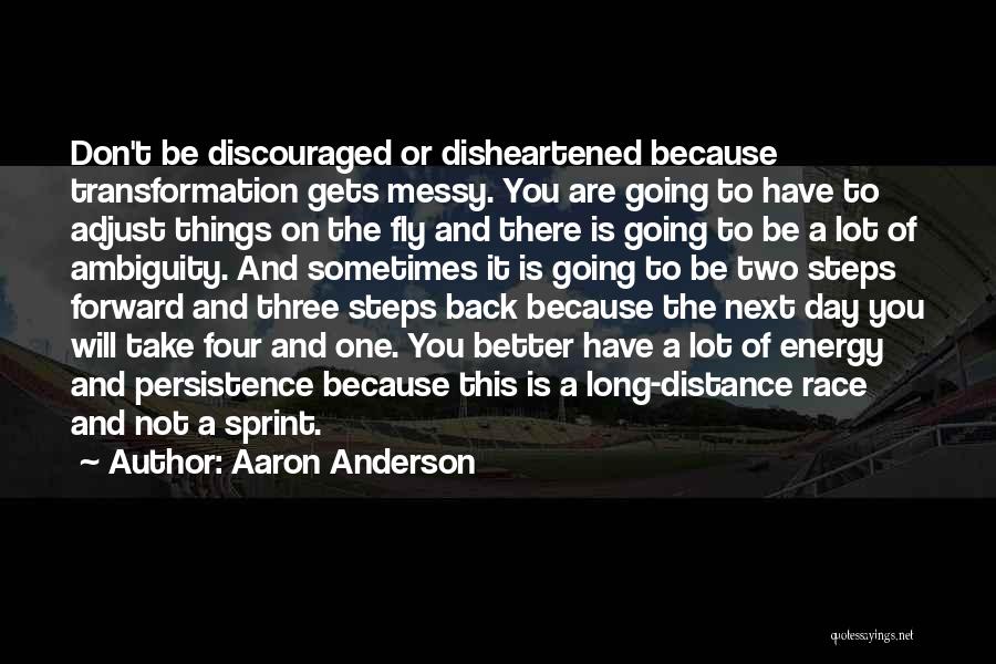 Aaron Anderson Quotes: Don't Be Discouraged Or Disheartened Because Transformation Gets Messy. You Are Going To Have To Adjust Things On The Fly