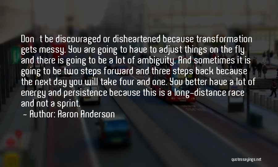 Aaron Anderson Quotes: Don't Be Discouraged Or Disheartened Because Transformation Gets Messy. You Are Going To Have To Adjust Things On The Fly