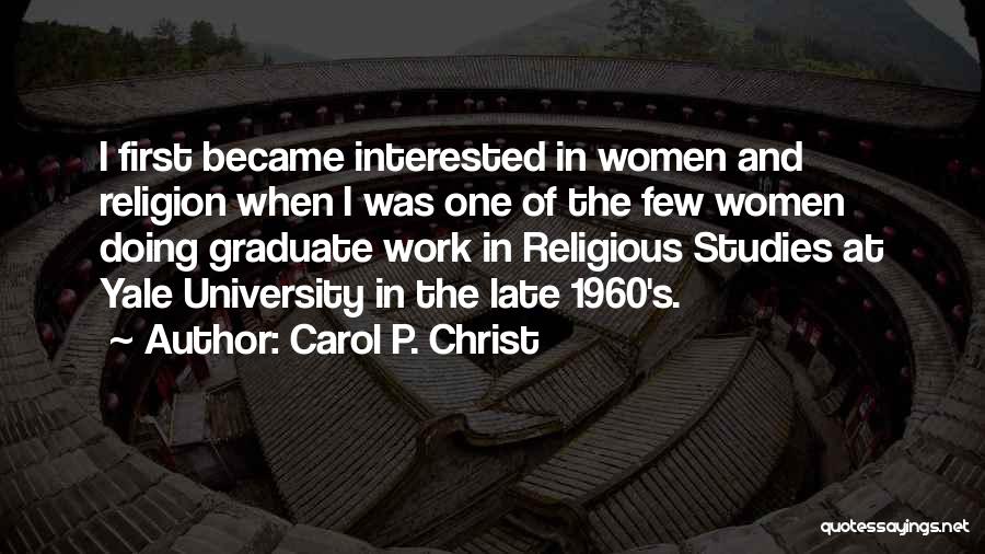 Carol P. Christ Quotes: I First Became Interested In Women And Religion When I Was One Of The Few Women Doing Graduate Work In