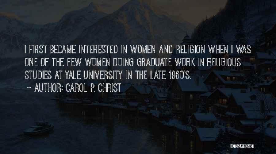 Carol P. Christ Quotes: I First Became Interested In Women And Religion When I Was One Of The Few Women Doing Graduate Work In