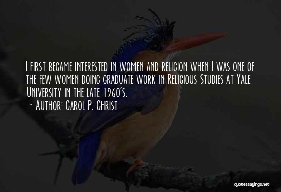 Carol P. Christ Quotes: I First Became Interested In Women And Religion When I Was One Of The Few Women Doing Graduate Work In