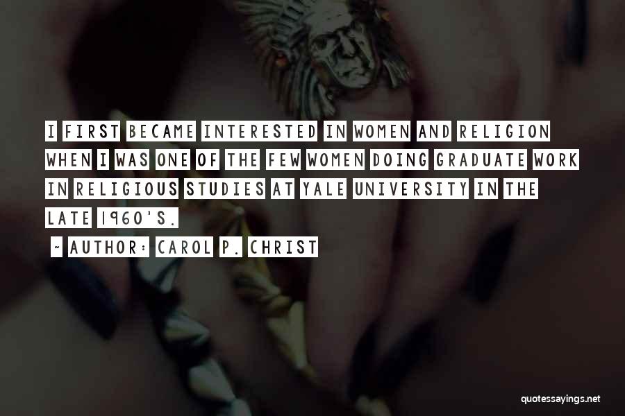 Carol P. Christ Quotes: I First Became Interested In Women And Religion When I Was One Of The Few Women Doing Graduate Work In