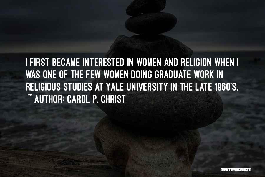 Carol P. Christ Quotes: I First Became Interested In Women And Religion When I Was One Of The Few Women Doing Graduate Work In