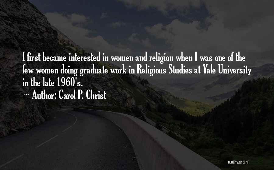 Carol P. Christ Quotes: I First Became Interested In Women And Religion When I Was One Of The Few Women Doing Graduate Work In