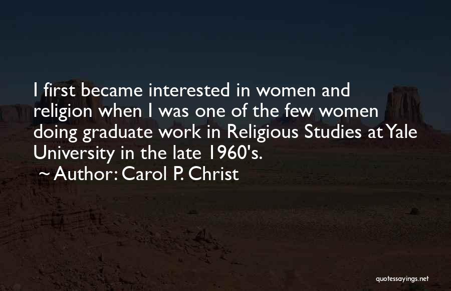 Carol P. Christ Quotes: I First Became Interested In Women And Religion When I Was One Of The Few Women Doing Graduate Work In