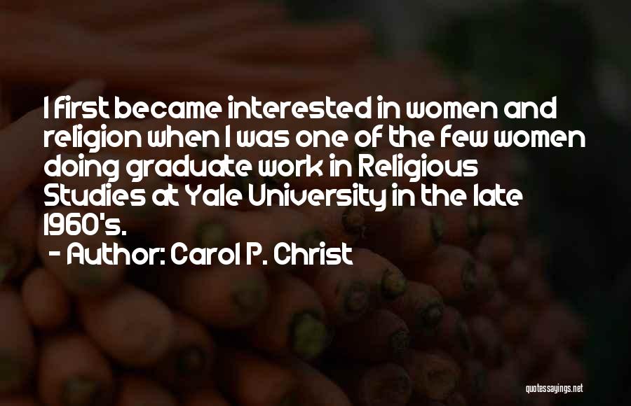 Carol P. Christ Quotes: I First Became Interested In Women And Religion When I Was One Of The Few Women Doing Graduate Work In