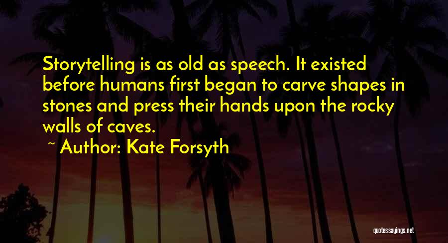 Kate Forsyth Quotes: Storytelling Is As Old As Speech. It Existed Before Humans First Began To Carve Shapes In Stones And Press Their