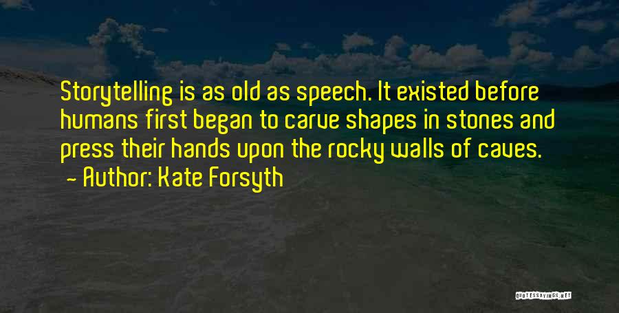 Kate Forsyth Quotes: Storytelling Is As Old As Speech. It Existed Before Humans First Began To Carve Shapes In Stones And Press Their