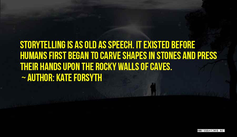 Kate Forsyth Quotes: Storytelling Is As Old As Speech. It Existed Before Humans First Began To Carve Shapes In Stones And Press Their