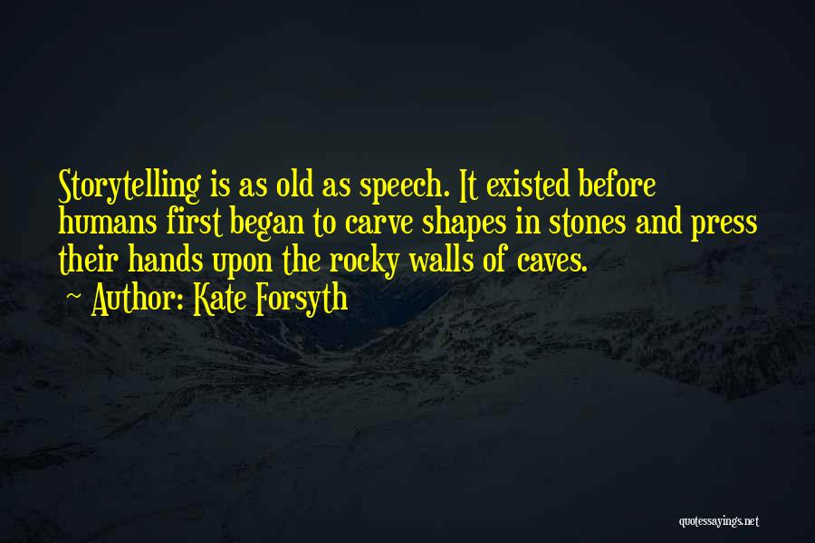 Kate Forsyth Quotes: Storytelling Is As Old As Speech. It Existed Before Humans First Began To Carve Shapes In Stones And Press Their