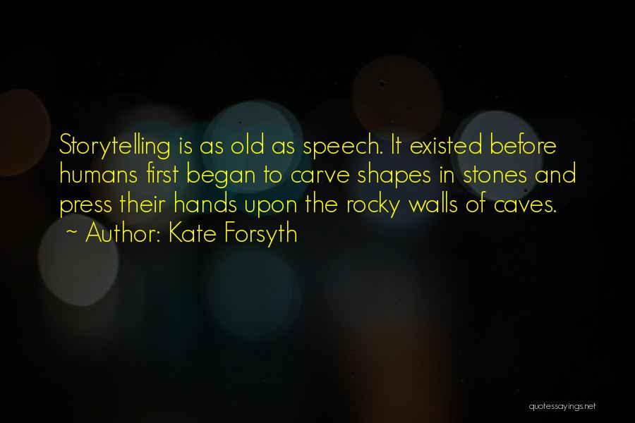 Kate Forsyth Quotes: Storytelling Is As Old As Speech. It Existed Before Humans First Began To Carve Shapes In Stones And Press Their