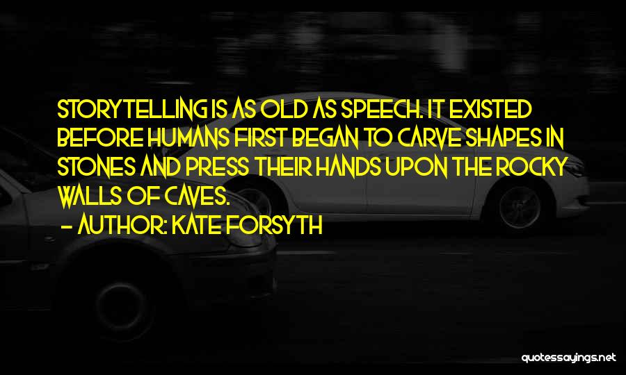 Kate Forsyth Quotes: Storytelling Is As Old As Speech. It Existed Before Humans First Began To Carve Shapes In Stones And Press Their