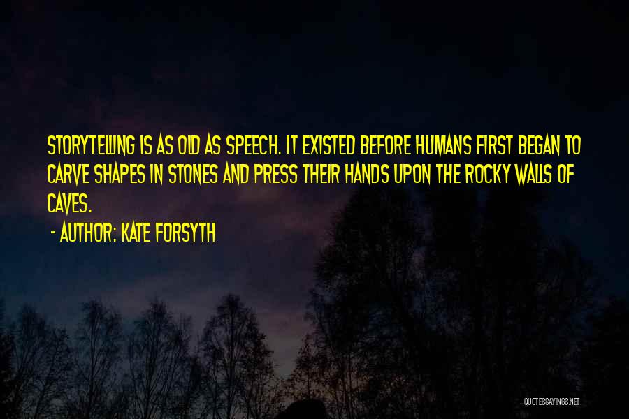 Kate Forsyth Quotes: Storytelling Is As Old As Speech. It Existed Before Humans First Began To Carve Shapes In Stones And Press Their