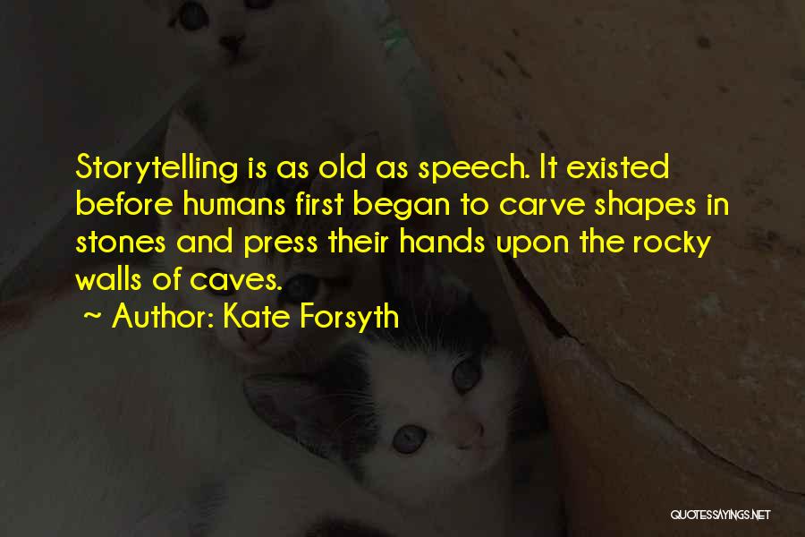 Kate Forsyth Quotes: Storytelling Is As Old As Speech. It Existed Before Humans First Began To Carve Shapes In Stones And Press Their