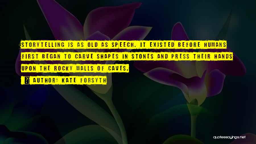 Kate Forsyth Quotes: Storytelling Is As Old As Speech. It Existed Before Humans First Began To Carve Shapes In Stones And Press Their
