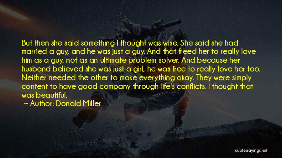 Donald Miller Quotes: But Then She Said Something I Thought Was Wise. She Said She Had Married A Guy, And He Was Just