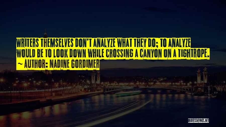 Nadine Gordimer Quotes: Writers Themselves Don't Analyze What They Do; To Analyze Would Be To Look Down While Crossing A Canyon On A