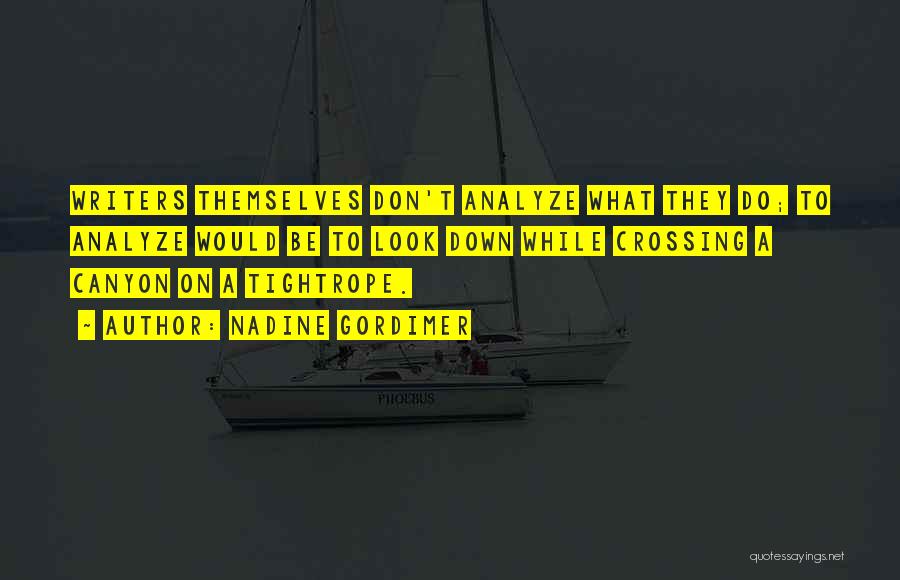 Nadine Gordimer Quotes: Writers Themselves Don't Analyze What They Do; To Analyze Would Be To Look Down While Crossing A Canyon On A