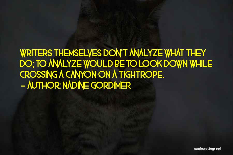 Nadine Gordimer Quotes: Writers Themselves Don't Analyze What They Do; To Analyze Would Be To Look Down While Crossing A Canyon On A