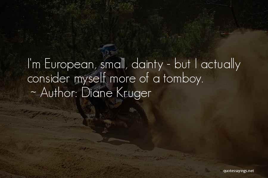 Diane Kruger Quotes: I'm European, Small, Dainty - But I Actually Consider Myself More Of A Tomboy.