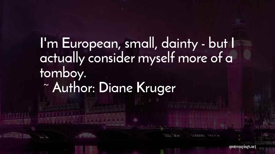 Diane Kruger Quotes: I'm European, Small, Dainty - But I Actually Consider Myself More Of A Tomboy.