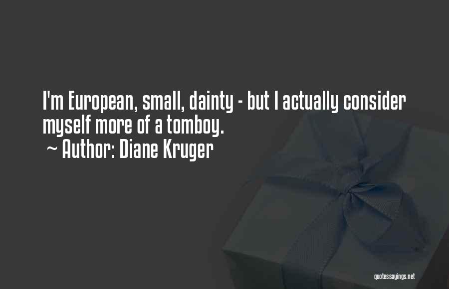 Diane Kruger Quotes: I'm European, Small, Dainty - But I Actually Consider Myself More Of A Tomboy.