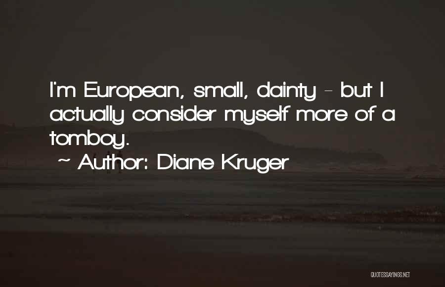 Diane Kruger Quotes: I'm European, Small, Dainty - But I Actually Consider Myself More Of A Tomboy.