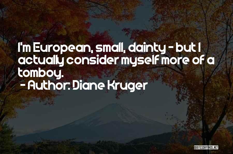 Diane Kruger Quotes: I'm European, Small, Dainty - But I Actually Consider Myself More Of A Tomboy.