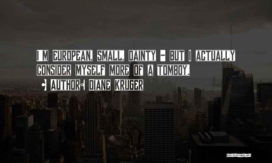 Diane Kruger Quotes: I'm European, Small, Dainty - But I Actually Consider Myself More Of A Tomboy.