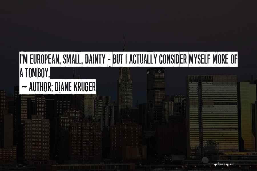 Diane Kruger Quotes: I'm European, Small, Dainty - But I Actually Consider Myself More Of A Tomboy.