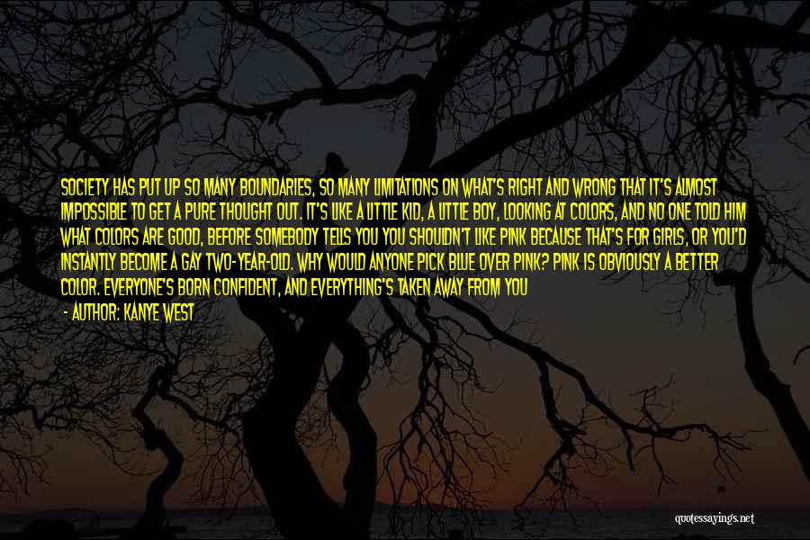 Kanye West Quotes: Society Has Put Up So Many Boundaries, So Many Limitations On What's Right And Wrong That It's Almost Impossible To