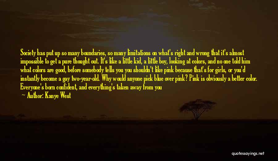 Kanye West Quotes: Society Has Put Up So Many Boundaries, So Many Limitations On What's Right And Wrong That It's Almost Impossible To