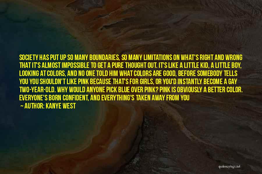 Kanye West Quotes: Society Has Put Up So Many Boundaries, So Many Limitations On What's Right And Wrong That It's Almost Impossible To