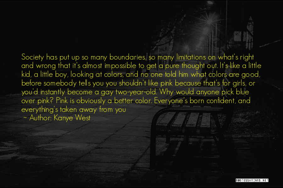 Kanye West Quotes: Society Has Put Up So Many Boundaries, So Many Limitations On What's Right And Wrong That It's Almost Impossible To