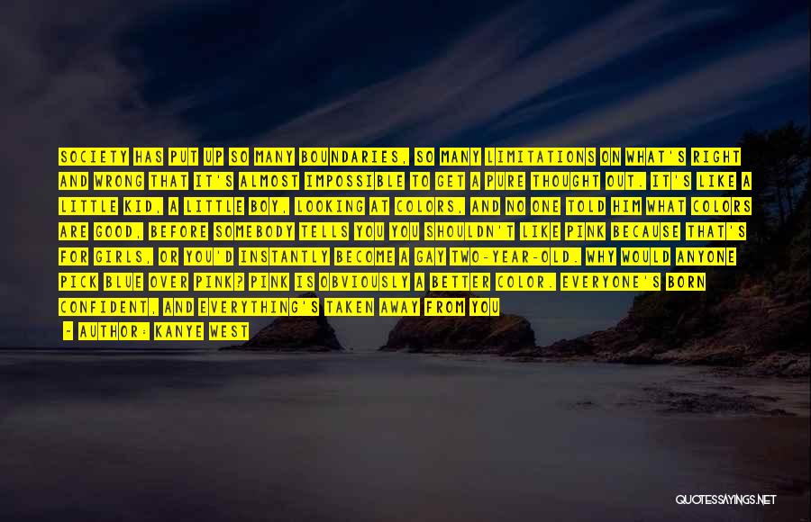 Kanye West Quotes: Society Has Put Up So Many Boundaries, So Many Limitations On What's Right And Wrong That It's Almost Impossible To