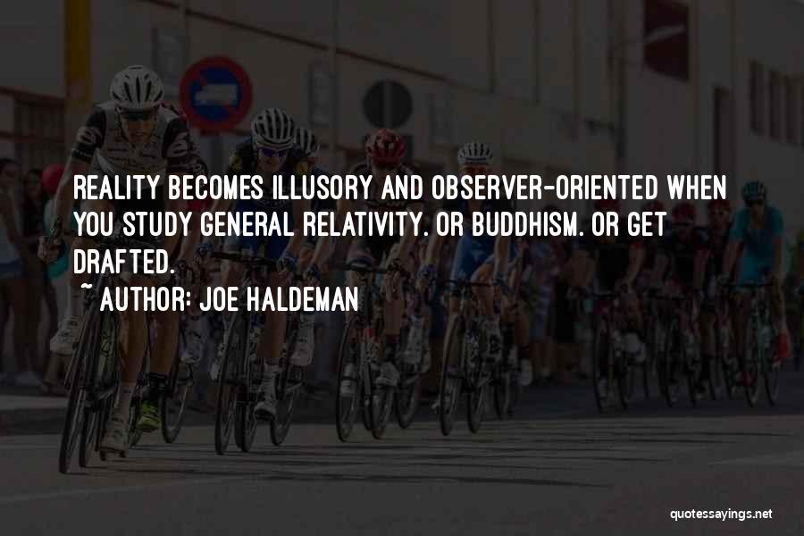 Joe Haldeman Quotes: Reality Becomes Illusory And Observer-oriented When You Study General Relativity. Or Buddhism. Or Get Drafted.