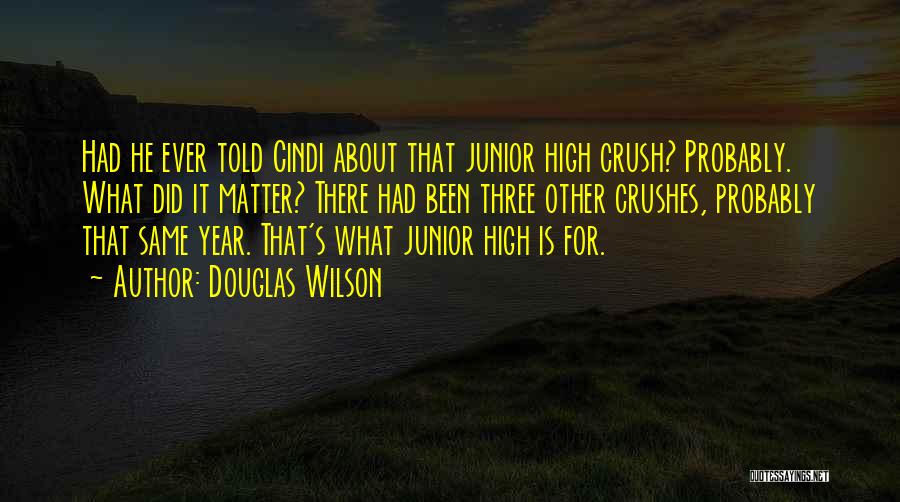 Douglas Wilson Quotes: Had He Ever Told Cindi About That Junior High Crush? Probably. What Did It Matter? There Had Been Three Other