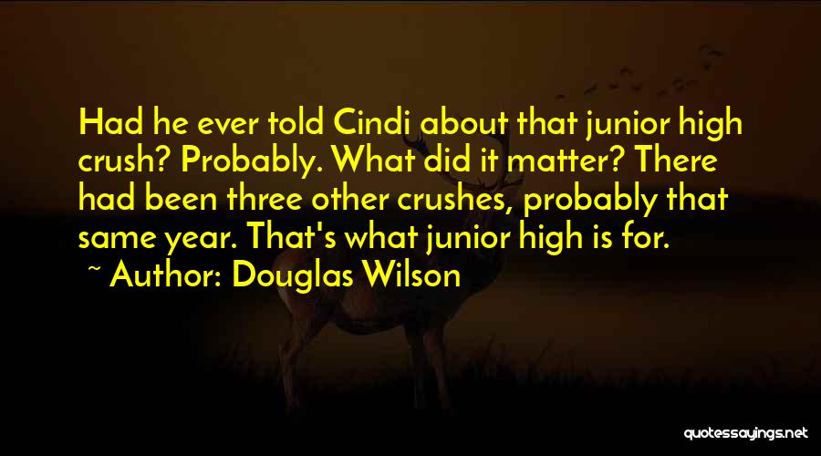 Douglas Wilson Quotes: Had He Ever Told Cindi About That Junior High Crush? Probably. What Did It Matter? There Had Been Three Other