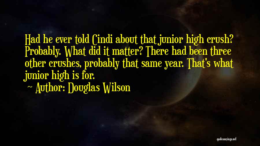 Douglas Wilson Quotes: Had He Ever Told Cindi About That Junior High Crush? Probably. What Did It Matter? There Had Been Three Other