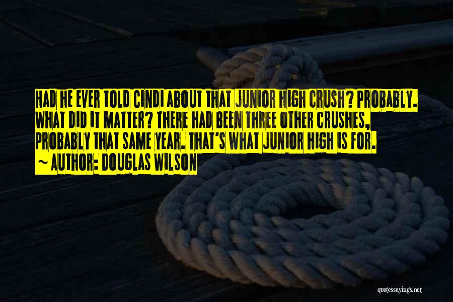 Douglas Wilson Quotes: Had He Ever Told Cindi About That Junior High Crush? Probably. What Did It Matter? There Had Been Three Other