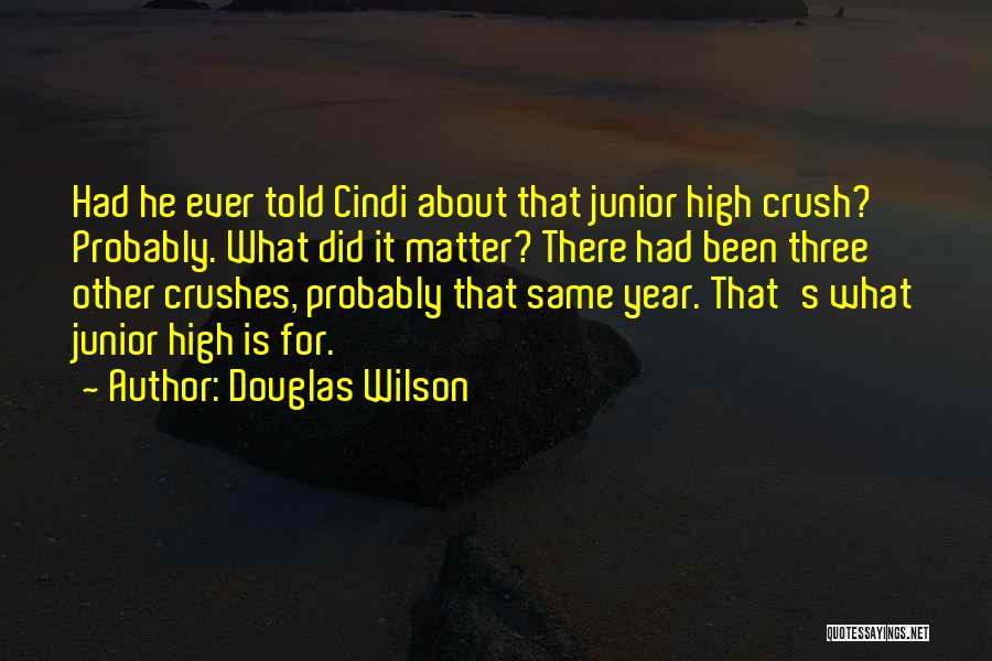 Douglas Wilson Quotes: Had He Ever Told Cindi About That Junior High Crush? Probably. What Did It Matter? There Had Been Three Other