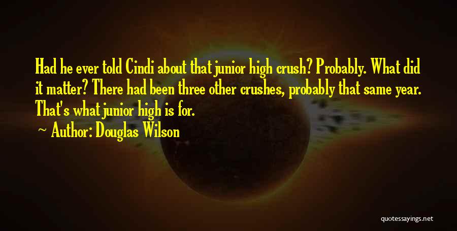 Douglas Wilson Quotes: Had He Ever Told Cindi About That Junior High Crush? Probably. What Did It Matter? There Had Been Three Other