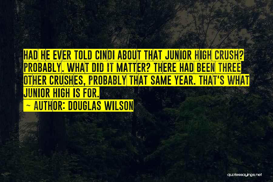 Douglas Wilson Quotes: Had He Ever Told Cindi About That Junior High Crush? Probably. What Did It Matter? There Had Been Three Other