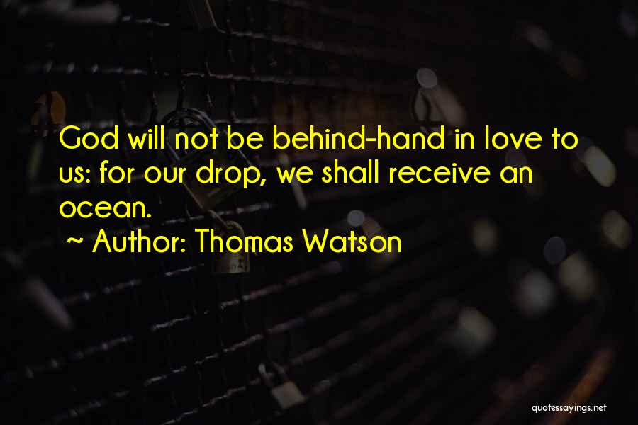 Thomas Watson Quotes: God Will Not Be Behind-hand In Love To Us: For Our Drop, We Shall Receive An Ocean.