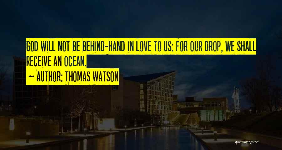 Thomas Watson Quotes: God Will Not Be Behind-hand In Love To Us: For Our Drop, We Shall Receive An Ocean.