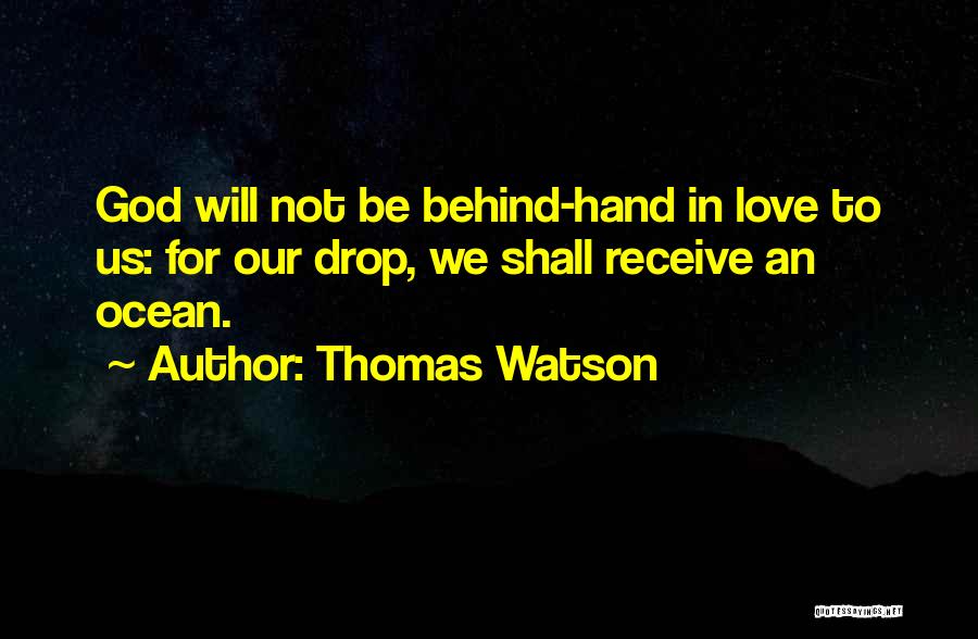 Thomas Watson Quotes: God Will Not Be Behind-hand In Love To Us: For Our Drop, We Shall Receive An Ocean.