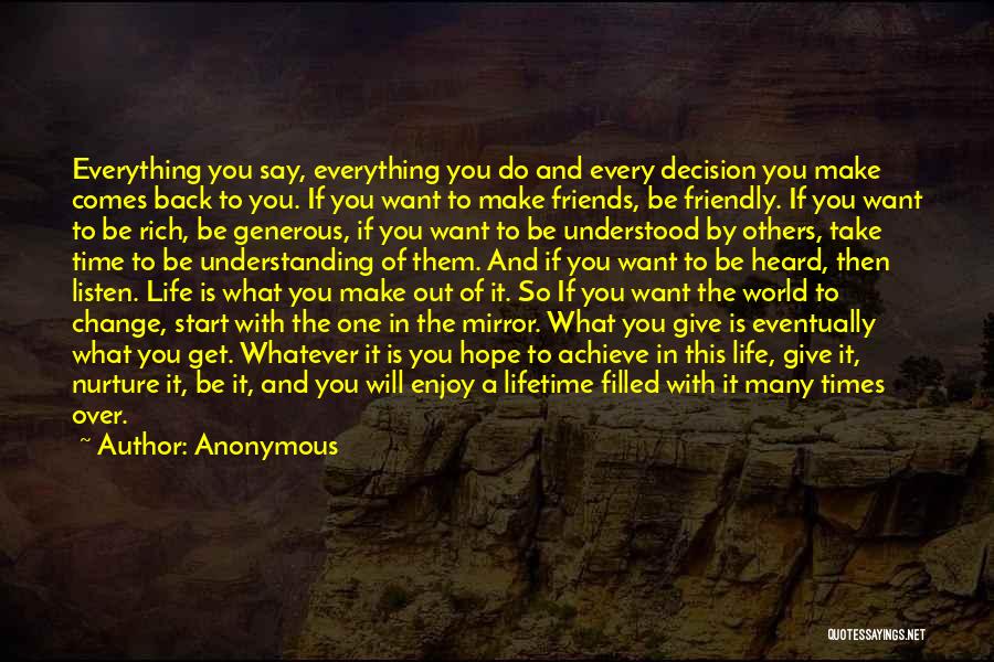 Anonymous Quotes: Everything You Say, Everything You Do And Every Decision You Make Comes Back To You. If You Want To Make