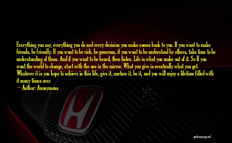 Anonymous Quotes: Everything You Say, Everything You Do And Every Decision You Make Comes Back To You. If You Want To Make